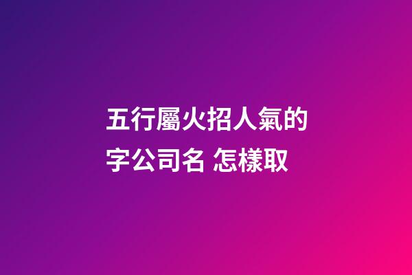 五行屬火招人氣的字公司名 怎樣取